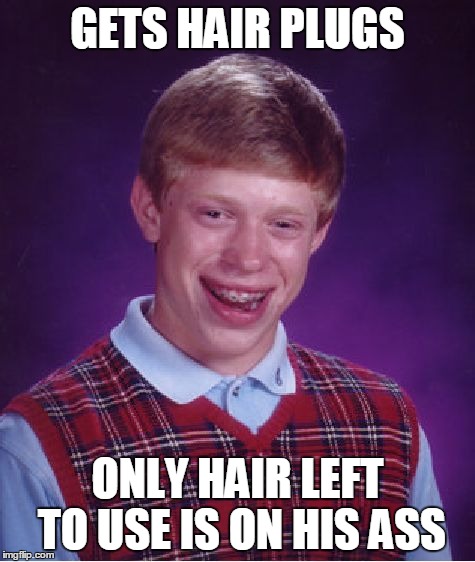 Bad Luck Brian Meme | GETS HAIR PLUGS ONLY HAIR LEFT TO USE IS ON HIS ASS | image tagged in memes,bad luck brian | made w/ Imgflip meme maker
