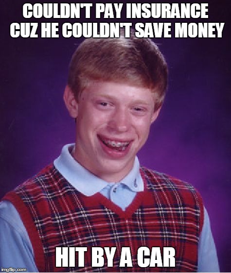 Bad Luck Brian Meme | COULDN'T PAY INSURANCE CUZ HE COULDN'T SAVE MONEY HIT BY A CAR | image tagged in memes,bad luck brian | made w/ Imgflip meme maker