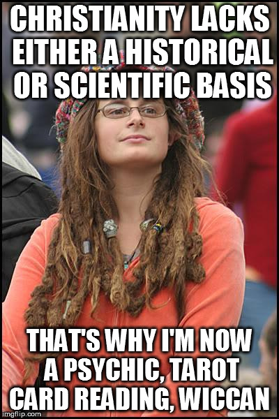College Liberal Meme | CHRISTIANITY LACKS EITHER A HISTORICAL OR SCIENTIFIC BASIS THAT'S WHY I'M NOW A PSYCHIC, TAROT CARD READING, WICCAN | image tagged in memes,college liberal,AdviceAnimals | made w/ Imgflip meme maker