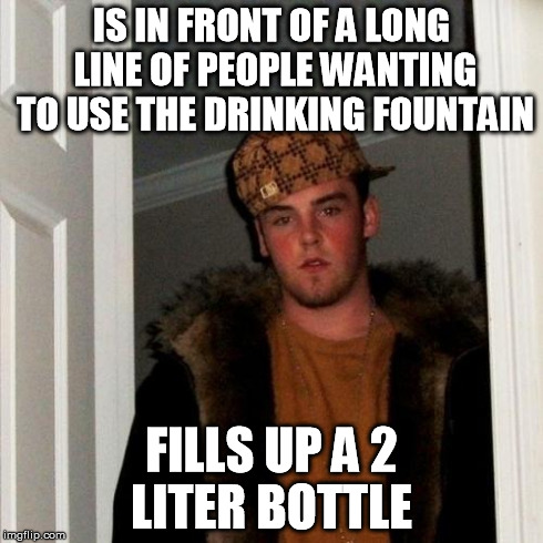 Scumbag Steve Meme | IS IN FRONT OF A LONG LINE OF PEOPLE WANTING TO USE THE DRINKING FOUNTAIN FILLS UP A 2 LITER BOTTLE | image tagged in memes,scumbag steve | made w/ Imgflip meme maker
