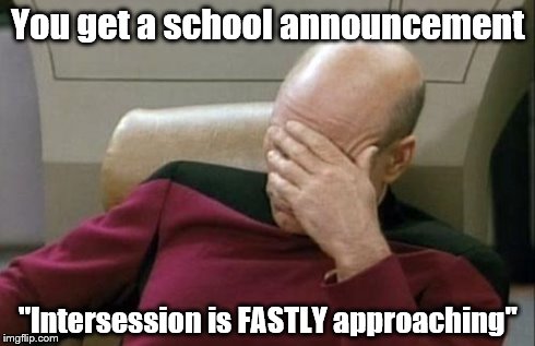 Captain Picard Facepalm | You get a school announcement "Intersession is FASTLY approaching" | image tagged in memes,captain picard facepalm | made w/ Imgflip meme maker