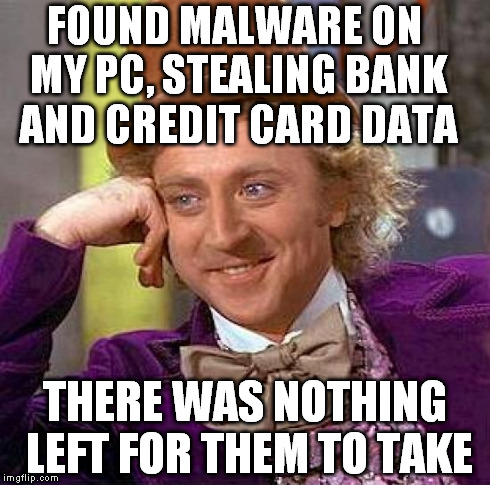 Creepy Condescending Wonka Meme | FOUND MALWARE ON MY PC, STEALING BANK AND CREDIT CARD DATA THERE WAS NOTHING LEFT FOR THEM TO TAKE | image tagged in memes,creepy condescending wonka | made w/ Imgflip meme maker