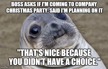 Awkward Moment Sealion Meme | BOSS ASKS IF I'M COMING TO COMPANY CHRISTMAS PARTY. SAID I'M PLANNING ON IT "THAT'S NICE BECAUSE YOU DIDN'T HAVE A CHOICE." | image tagged in memes,awkward moment sealion,AdviceAnimals | made w/ Imgflip meme maker