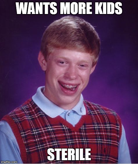 Bad Luck Brian Meme | WANTS MORE KIDS STERILE | image tagged in memes,bad luck brian | made w/ Imgflip meme maker
