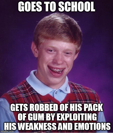 Bad Luck Brian Meme | GOES TO SCHOOL GETS ROBBED OF HIS PACK OF GUM BY EXPLOITING HIS WEAKNESS AND EMOTIONS | image tagged in memes,bad luck brian | made w/ Imgflip meme maker