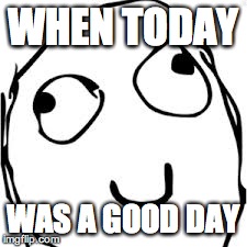 Derp Meme | WHEN TODAY WAS A GOOD DAY | image tagged in memes,derp | made w/ Imgflip meme maker