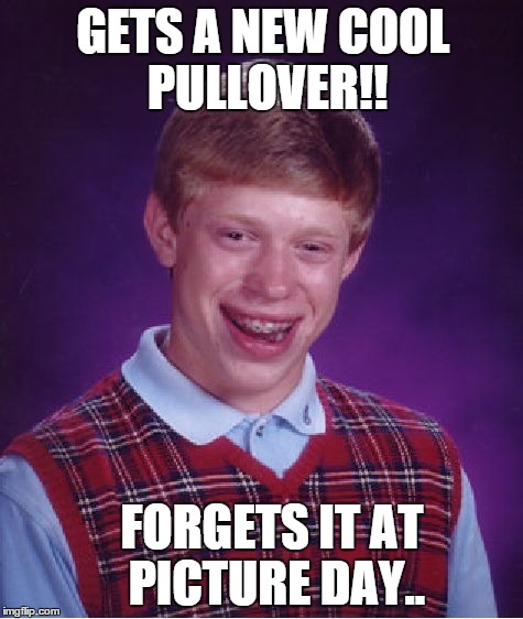 Bad Luck Brian | GETS A NEW COOL PULLOVER!! FORGETS IT AT PICTURE DAY.. | image tagged in memes,bad luck brian | made w/ Imgflip meme maker