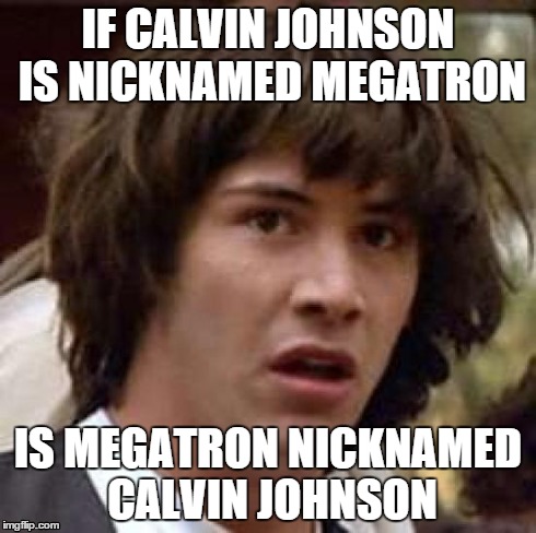 Conspiracy Keanu Meme | IF CALVIN JOHNSON IS NICKNAMED MEGATRON IS MEGATRON NICKNAMED CALVIN JOHNSON | image tagged in memes,conspiracy keanu | made w/ Imgflip meme maker