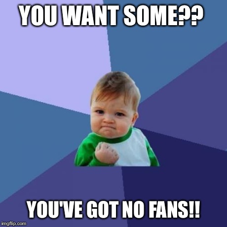 Success Kid | YOU WANT SOME?? YOU'VE GOT NO FANS!! | image tagged in memes,success kid | made w/ Imgflip meme maker