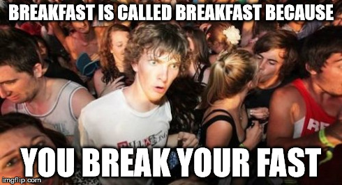 Sudden Clarity Clarence | BREAKFAST IS CALLED BREAKFAST BECAUSE YOU BREAK YOUR FAST | image tagged in memes,sudden clarity clarence | made w/ Imgflip meme maker