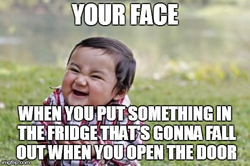 Evil Toddler | YOUR FACE WHEN YOU PUT SOMETHING IN THE FRIDGE THAT'S GONNA FALL OUT WHEN YOU OPEN THE DOOR | image tagged in memes,evil toddler | made w/ Imgflip meme maker