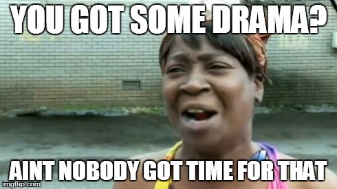 Ain't Nobody Got Time For That | YOU GOT SOME DRAMA? AINT NOBODY GOT TIME FOR THAT | image tagged in memes,aint nobody got time for that | made w/ Imgflip meme maker