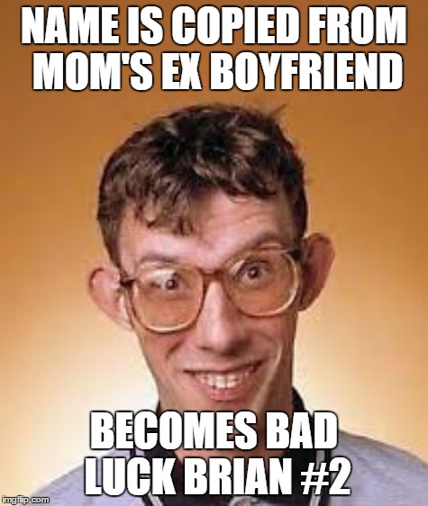 NAME IS COPIED FROM MOM'S EX BOYFRIEND BECOMES BAD LUCK BRIAN #2 | made w/ Imgflip meme maker