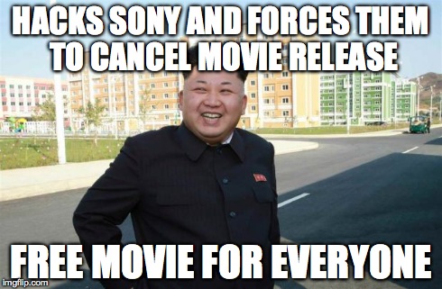 HACKS SONY AND FORCES THEM TO
CANCEL MOVIE RELEASE FREE MOVIE FOR EVERYONE | image tagged in amused kim jong un,AdviceAnimals | made w/ Imgflip meme maker