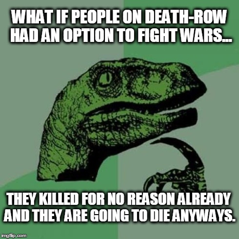 Philosoraptor Meme | WHAT IF PEOPLE ON DEATH-ROW HAD AN OPTION TO FIGHT WARS... THEY KILLED FOR NO REASON ALREADY AND THEY ARE GOING TO DIE ANYWAYS. | image tagged in memes,philosoraptor | made w/ Imgflip meme maker