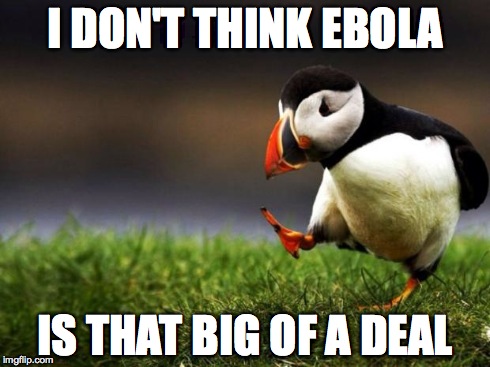 I honestly don't. | I DON'T THINK EBOLA IS THAT BIG OF A DEAL | image tagged in memes,unpopular opinion puffin,ebola | made w/ Imgflip meme maker
