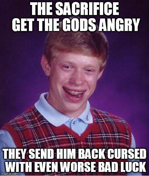 Bad Luck Brian Meme | THE SACRIFICE GET THE GODS ANGRY THEY SEND HIM BACK CURSED WITH EVEN WORSE BAD LUCK | image tagged in memes,bad luck brian | made w/ Imgflip meme maker