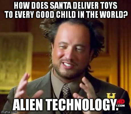 Ancient Aliens | HOW DOES SANTA DELIVER TOYS TO EVERY GOOD CHILD IN THE WORLD? ALIEN TECHNOLOGY. | image tagged in memes,ancient aliens | made w/ Imgflip meme maker