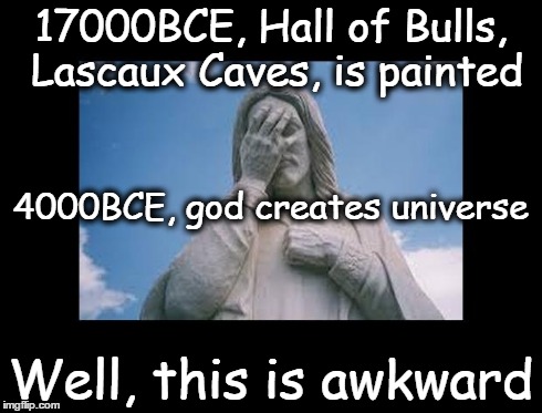 Well, this is awkward | 17000BCE, Hall of Bulls, Lascaux Caves, is painted Well, this is awkward 4000BCE, god creates universe | image tagged in jesusfacepalm,this is awkward,jesus,god,bible,religion | made w/ Imgflip meme maker