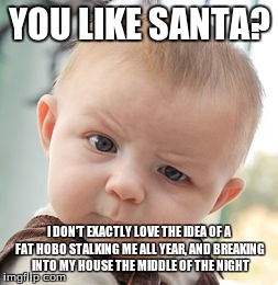 Skeptical Baby Meme | YOU LIKE SANTA? I DON'T EXACTLY LOVE THE IDEA OF A FAT HOBO STALKING ME ALL YEAR, AND BREAKING INTO MY HOUSE THE MIDDLE OF THE NIGHT | image tagged in memes,skeptical baby | made w/ Imgflip meme maker