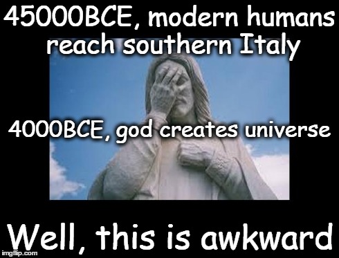 Well, this is awkward | 45000BCE, modern humans reach southern Italy Well, this is awkward 4000BCE, god creates universe | image tagged in jesusfacepalm,this is awkward,god,jesus,bible,religion | made w/ Imgflip meme maker