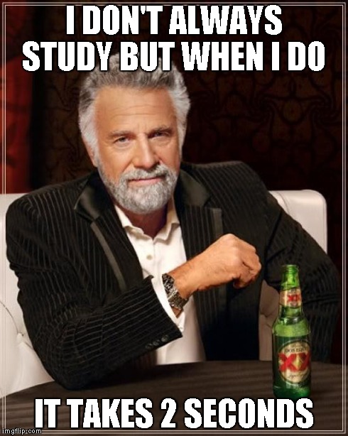 The Most Interesting Man In The World | I DON'T ALWAYS STUDY BUT WHEN I DO IT TAKES 2 SECONDS | image tagged in memes,the most interesting man in the world | made w/ Imgflip meme maker
