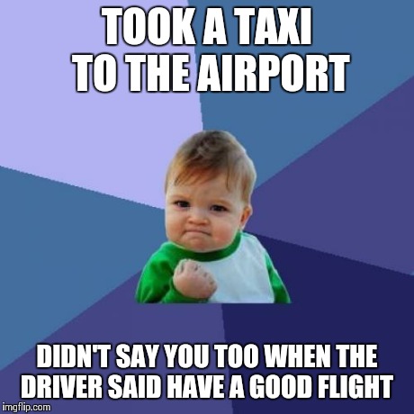 Success Kid | TOOK A TAXI TO THE AIRPORT DIDN'T SAY YOU TOO WHEN THE DRIVER SAID HAVE A GOOD FLIGHT | image tagged in memes,success kid,AdviceAnimals | made w/ Imgflip meme maker