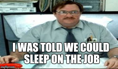 I WAS TOLD WE COULD SLEEP ON THE JOB | made w/ Imgflip meme maker
