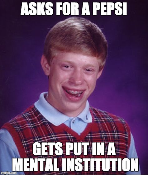 Just one Pepsi | ASKS FOR A PEPSI GETS PUT IN A MENTAL INSTITUTION | image tagged in memes,bad luck brian | made w/ Imgflip meme maker