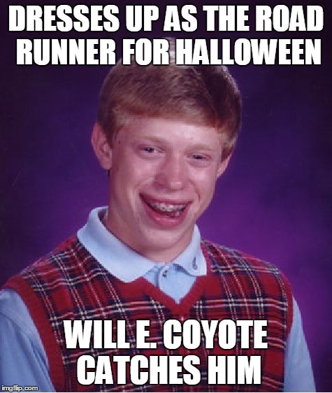 Bad Luck Brian Meme | DRESSES UP AS THE ROAD RUNNER FOR HALLOWEEN WILL E. COYOTE CATCHES HIM | image tagged in memes,bad luck brian | made w/ Imgflip meme maker