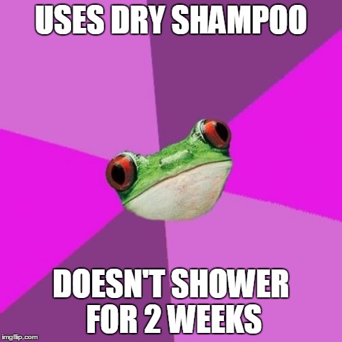 Foul Bachelorette Frog | USES DRY SHAMPOO DOESN'T SHOWER FOR 2 WEEKS | image tagged in memes,foul bachelorette frog | made w/ Imgflip meme maker