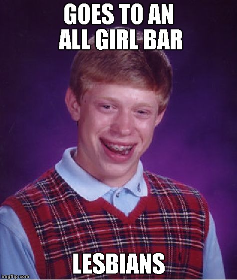 Bad Luck Brian | GOES TO AN ALL GIRL BAR LESBIANS | image tagged in memes,bad luck brian | made w/ Imgflip meme maker