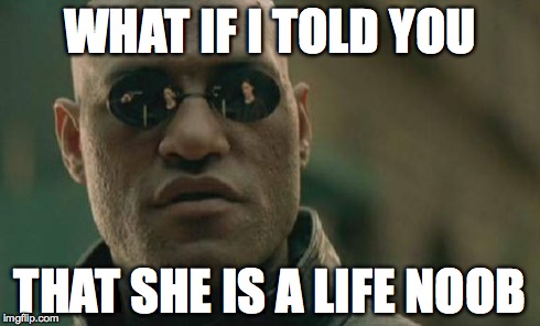 Matrix Morpheus Meme | WHAT IF I TOLD YOU THAT SHE IS A LIFE NOOB | image tagged in memes,matrix morpheus | made w/ Imgflip meme maker