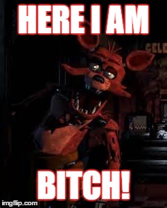Foxy the Seafox | HERE I AM B**CH! | image tagged in foxy the seafox | made w/ Imgflip meme maker