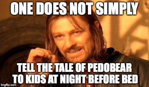 One Does Not Simply Meme | ONE DOES NOT SIMPLY TELL THE TALE OF PEDOBEAR TO KIDS AT NIGHT BEFORE BED | image tagged in memes,one does not simply | made w/ Imgflip meme maker