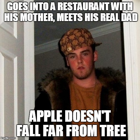 Scumbag Steve Meme | GOES INTO A RESTAURANT WITH HIS MOTHER, MEETS HIS REAL DAD APPLE DOESN'T FALL FAR FROM TREE | image tagged in memes,scumbag steve | made w/ Imgflip meme maker