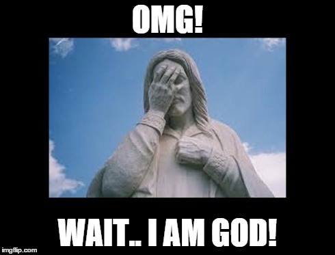 JesusFacepalm | OMG! WAIT.. I AM GOD! | image tagged in jesusfacepalm | made w/ Imgflip meme maker