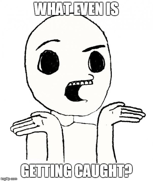 What even is | WHAT EVEN IS GETTING CAUGHT? | image tagged in what even is | made w/ Imgflip meme maker