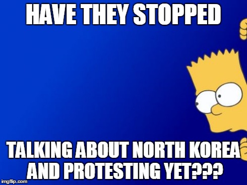 Bart Simpson Peeking | HAVE THEY STOPPED TALKING ABOUT NORTH KOREA AND PROTESTING YET??? | image tagged in memes,bart simpson peeking | made w/ Imgflip meme maker