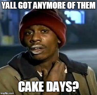 Y'all Got Any More Of That | YALL GOT ANYMORE OF THEM CAKE DAYS? | image tagged in tyrone biggums,funny | made w/ Imgflip meme maker