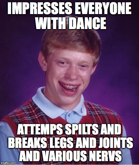 Bad Luck Brian Meme | IMPRESSES EVERYONE WITH DANCE ATTEMPS SPILTS AND BREAKS LEGS AND JOINTS AND VARIOUS NERVS | image tagged in memes,bad luck brian | made w/ Imgflip meme maker