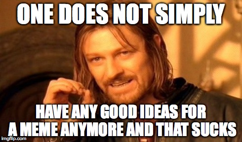 One Does Not Simply Meme | ONE DOES NOT SIMPLY HAVE ANY GOOD IDEAS FOR A MEME ANYMORE AND THAT SUCKS | image tagged in memes,one does not simply | made w/ Imgflip meme maker