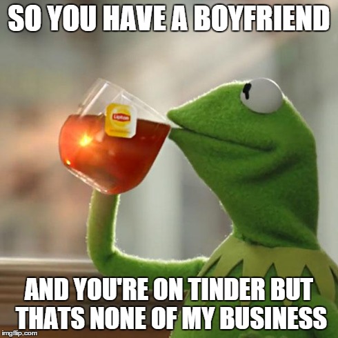 But That's None Of My Business | SO YOU HAVE A BOYFRIEND AND YOU'RE ON TINDER BUT THATS NONE OF MY BUSINESS | image tagged in memes,but thats none of my business,kermit the frog | made w/ Imgflip meme maker