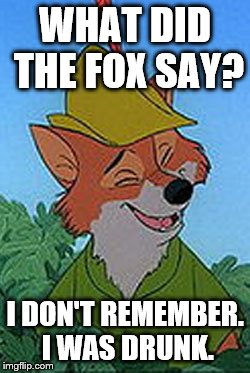 Rob In The Hood | WHAT DID THE FOX SAY? I DON'T REMEMBER. I WAS DRUNK. | image tagged in memes,rob in the hood | made w/ Imgflip meme maker