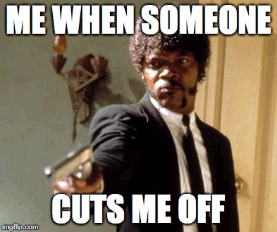Say That Again I Dare You Meme | ME WHEN SOMEONE CUTS ME OFF | image tagged in memes,say that again i dare you | made w/ Imgflip meme maker