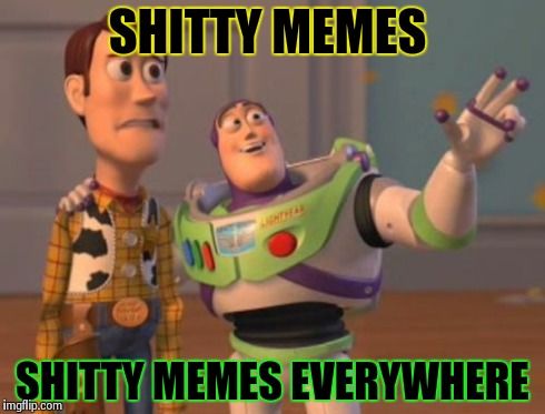 X, X Everywhere Meme | SHITTY MEMES SHITTY MEMES EVERYWHERE | image tagged in memes,x x everywhere | made w/ Imgflip meme maker