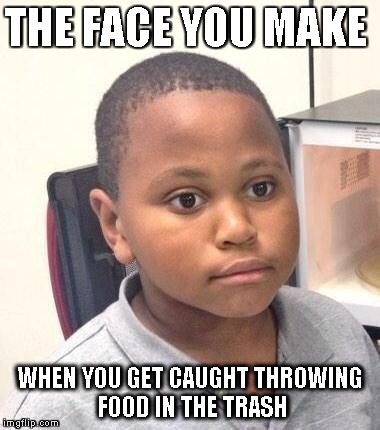 Minor Mistake Marvin | THE FACE YOU MAKE WHEN YOU GET CAUGHT THROWING FOOD IN THE TRASH | image tagged in memes,minor mistake marvin | made w/ Imgflip meme maker