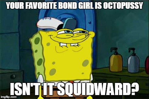 Don't You Squidward Meme | YOUR FAVORITE BOND GIRL IS OCTOPUSSY ISN'T IT SQUIDWARD? | image tagged in memes,dont you squidward | made w/ Imgflip meme maker