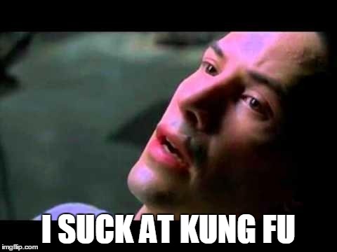 Neo - I know | I SUCK AT KUNG FU | image tagged in neo - i know,AdviceAnimals | made w/ Imgflip meme maker