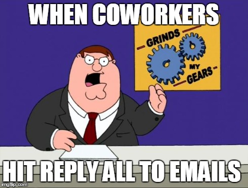 grind gears | WHEN COWORKERS HIT REPLY ALL TO EMAILS | image tagged in grind gears | made w/ Imgflip meme maker